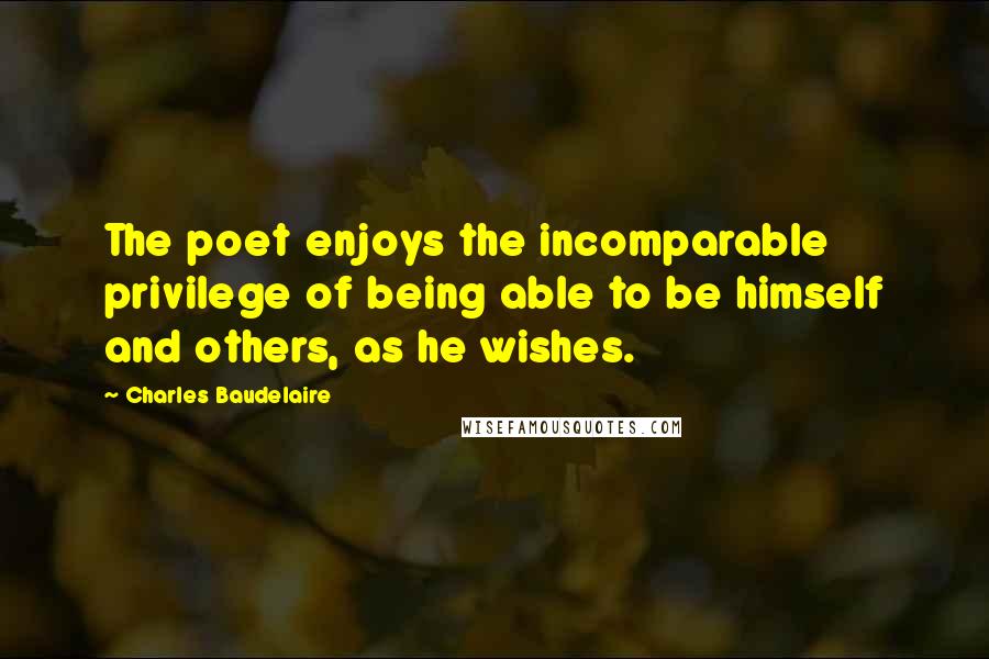 Charles Baudelaire Quotes: The poet enjoys the incomparable privilege of being able to be himself and others, as he wishes.