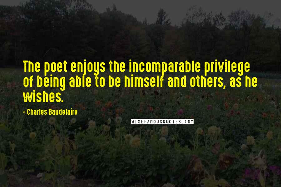 Charles Baudelaire Quotes: The poet enjoys the incomparable privilege of being able to be himself and others, as he wishes.