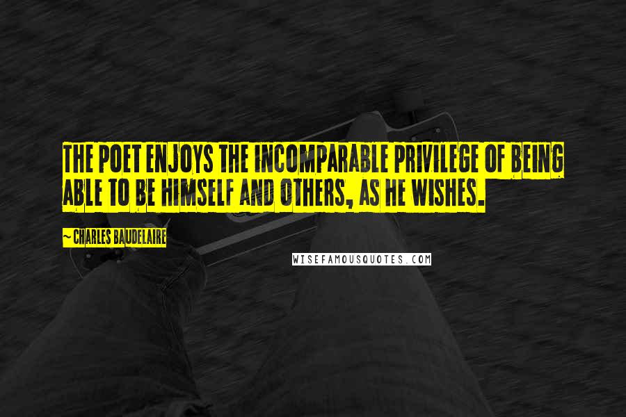 Charles Baudelaire Quotes: The poet enjoys the incomparable privilege of being able to be himself and others, as he wishes.