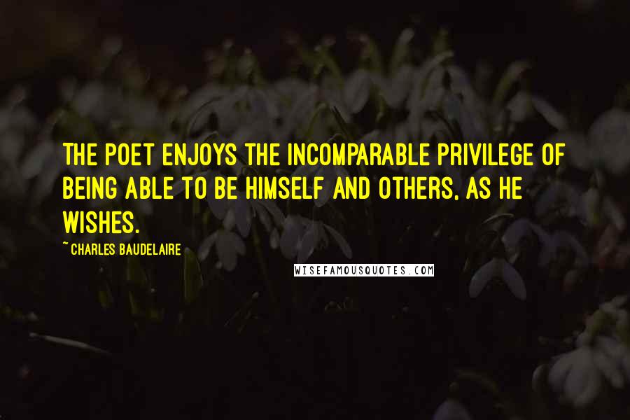 Charles Baudelaire Quotes: The poet enjoys the incomparable privilege of being able to be himself and others, as he wishes.