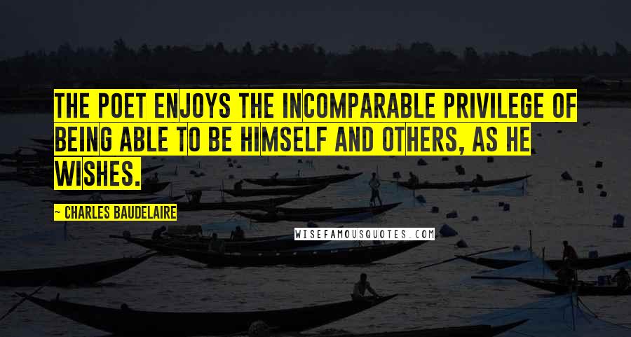 Charles Baudelaire Quotes: The poet enjoys the incomparable privilege of being able to be himself and others, as he wishes.