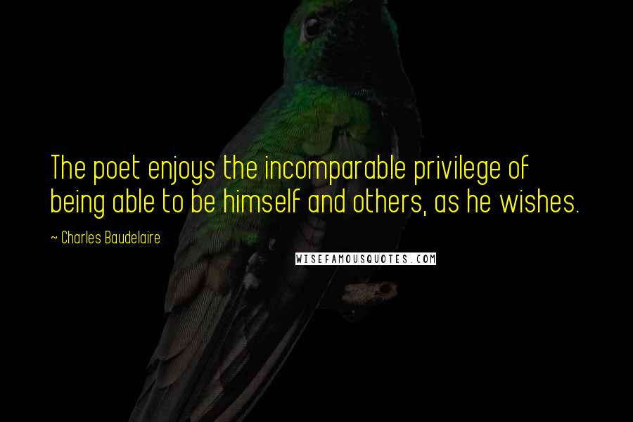 Charles Baudelaire Quotes: The poet enjoys the incomparable privilege of being able to be himself and others, as he wishes.