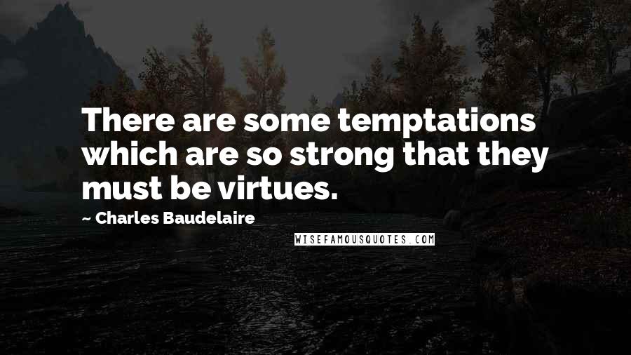 Charles Baudelaire Quotes: There are some temptations which are so strong that they must be virtues.
