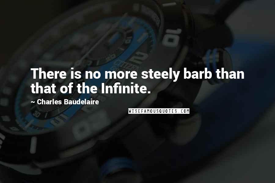 Charles Baudelaire Quotes: There is no more steely barb than that of the Infinite.