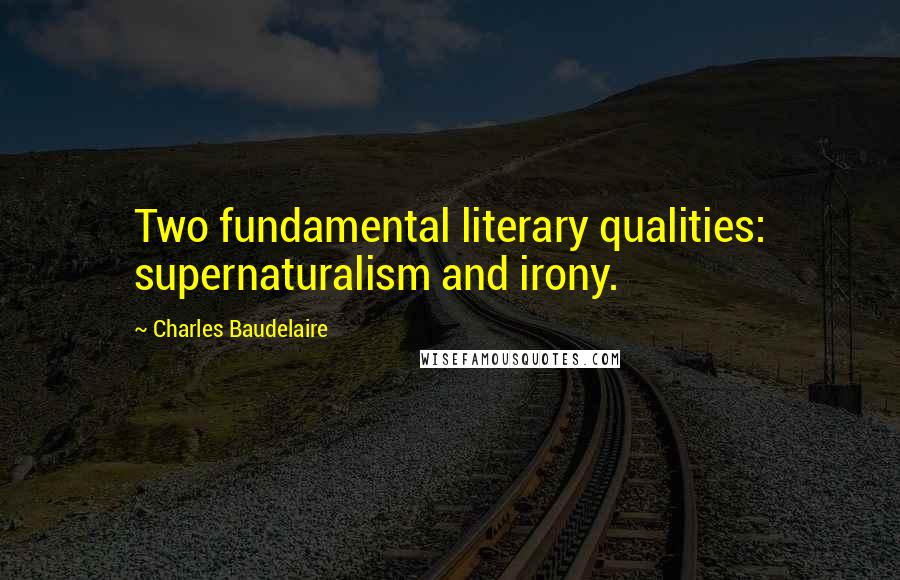 Charles Baudelaire Quotes: Two fundamental literary qualities: supernaturalism and irony.