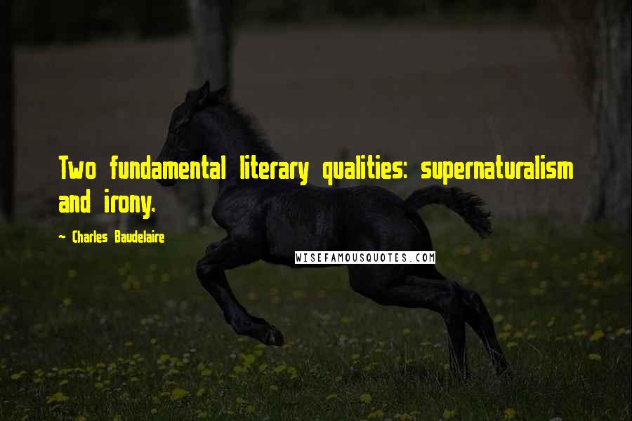 Charles Baudelaire Quotes: Two fundamental literary qualities: supernaturalism and irony.