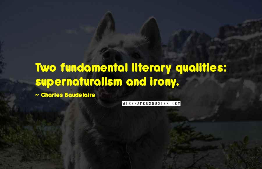 Charles Baudelaire Quotes: Two fundamental literary qualities: supernaturalism and irony.