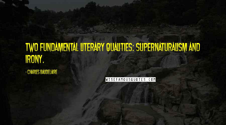 Charles Baudelaire Quotes: Two fundamental literary qualities: supernaturalism and irony.