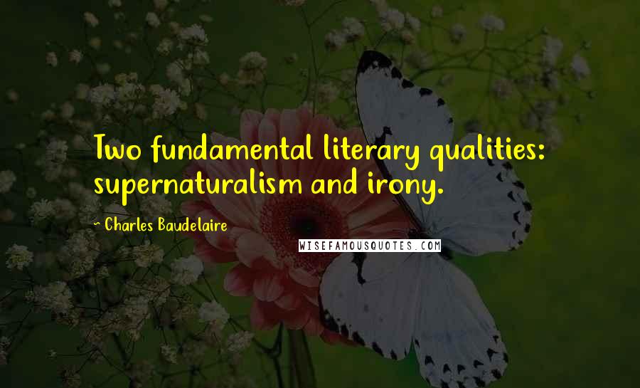 Charles Baudelaire Quotes: Two fundamental literary qualities: supernaturalism and irony.