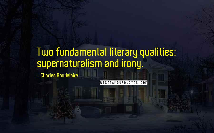 Charles Baudelaire Quotes: Two fundamental literary qualities: supernaturalism and irony.