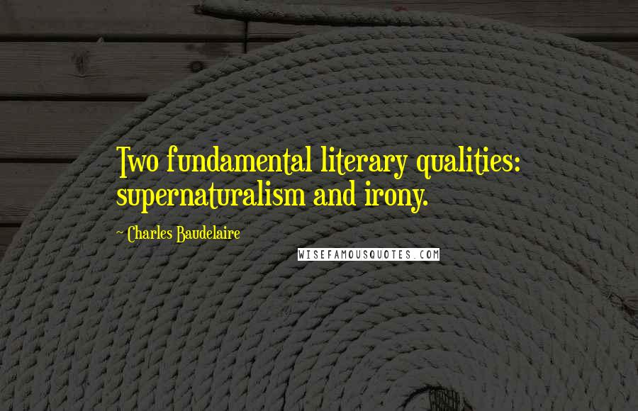 Charles Baudelaire Quotes: Two fundamental literary qualities: supernaturalism and irony.