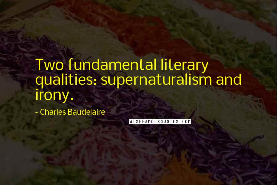 Charles Baudelaire Quotes: Two fundamental literary qualities: supernaturalism and irony.