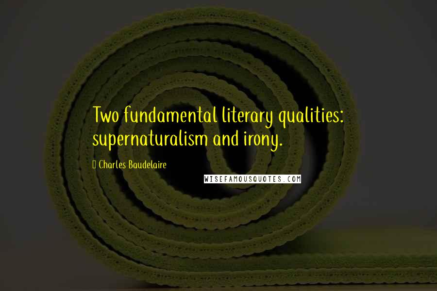 Charles Baudelaire Quotes: Two fundamental literary qualities: supernaturalism and irony.