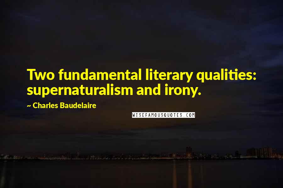 Charles Baudelaire Quotes: Two fundamental literary qualities: supernaturalism and irony.