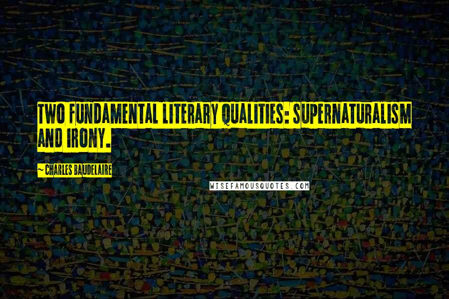 Charles Baudelaire Quotes: Two fundamental literary qualities: supernaturalism and irony.