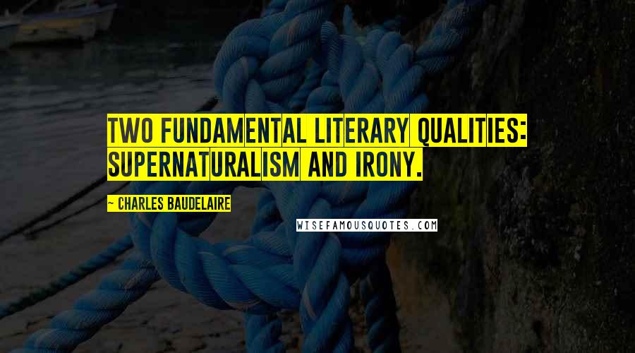 Charles Baudelaire Quotes: Two fundamental literary qualities: supernaturalism and irony.