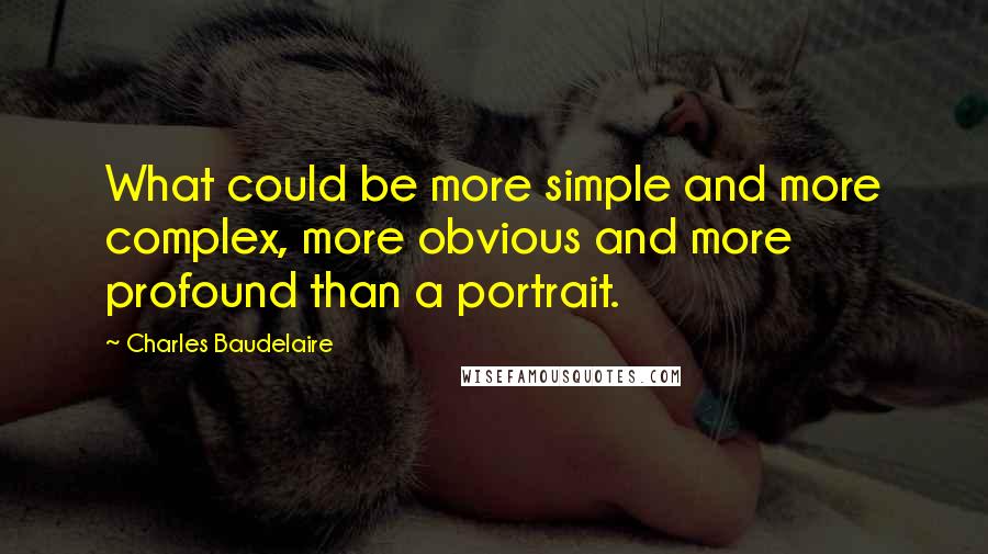 Charles Baudelaire Quotes: What could be more simple and more complex, more obvious and more profound than a portrait.