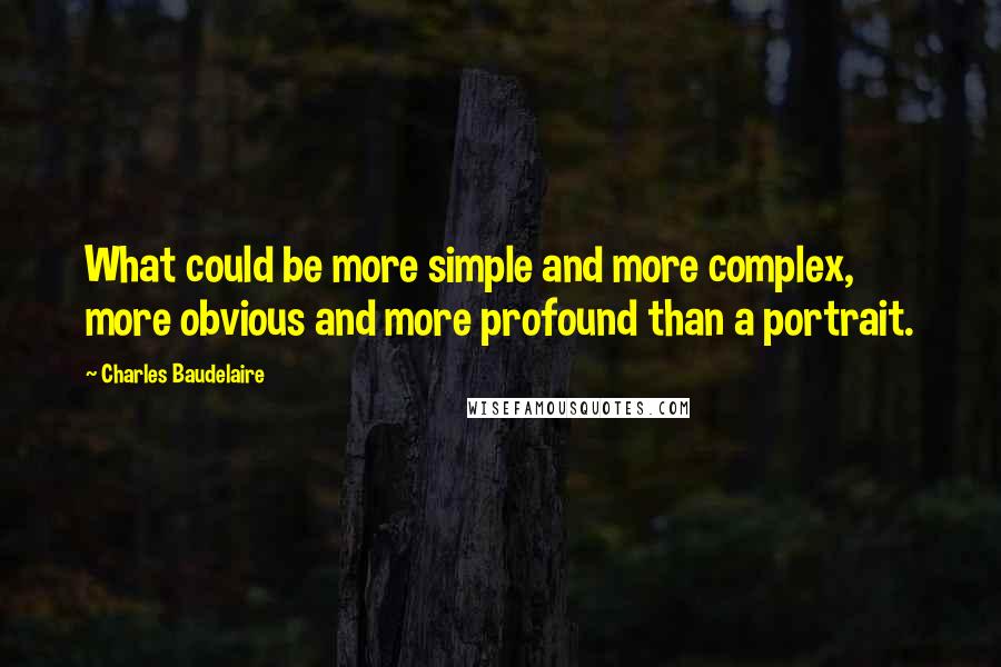 Charles Baudelaire Quotes: What could be more simple and more complex, more obvious and more profound than a portrait.