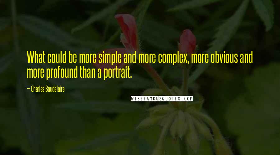 Charles Baudelaire Quotes: What could be more simple and more complex, more obvious and more profound than a portrait.