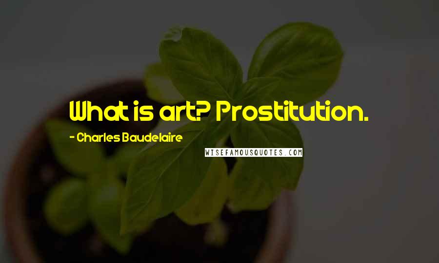 Charles Baudelaire Quotes: What is art? Prostitution.