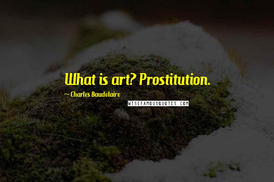 Charles Baudelaire Quotes: What is art? Prostitution.