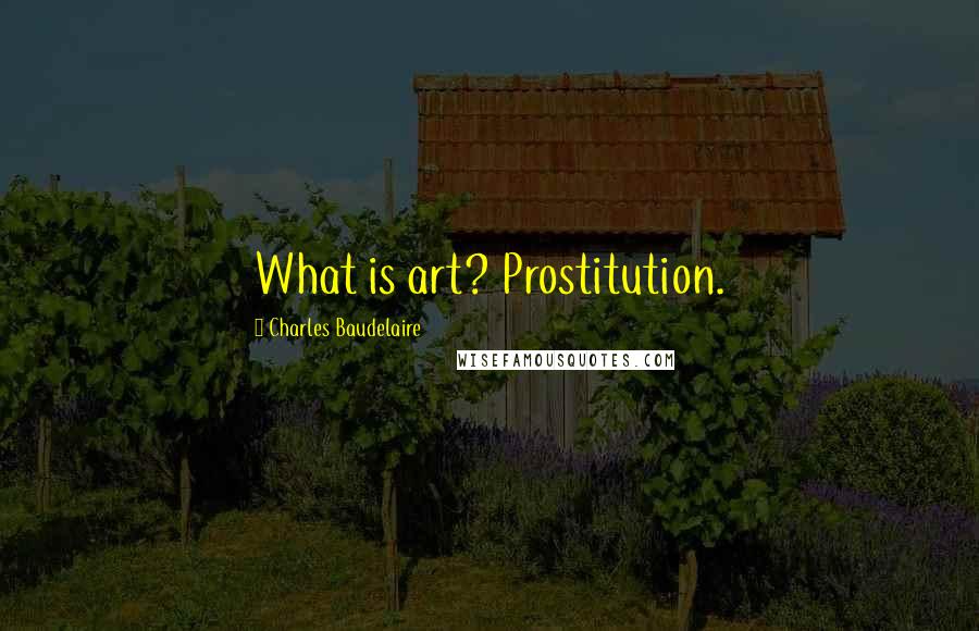 Charles Baudelaire Quotes: What is art? Prostitution.