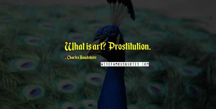 Charles Baudelaire Quotes: What is art? Prostitution.