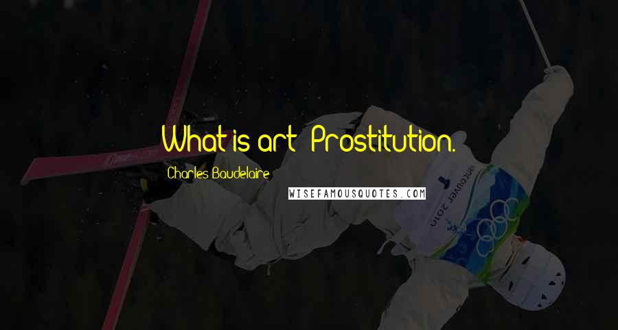 Charles Baudelaire Quotes: What is art? Prostitution.