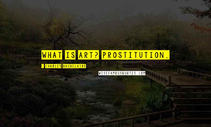 Charles Baudelaire Quotes: What is art? Prostitution.