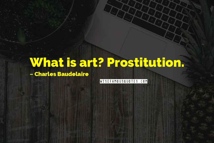 Charles Baudelaire Quotes: What is art? Prostitution.