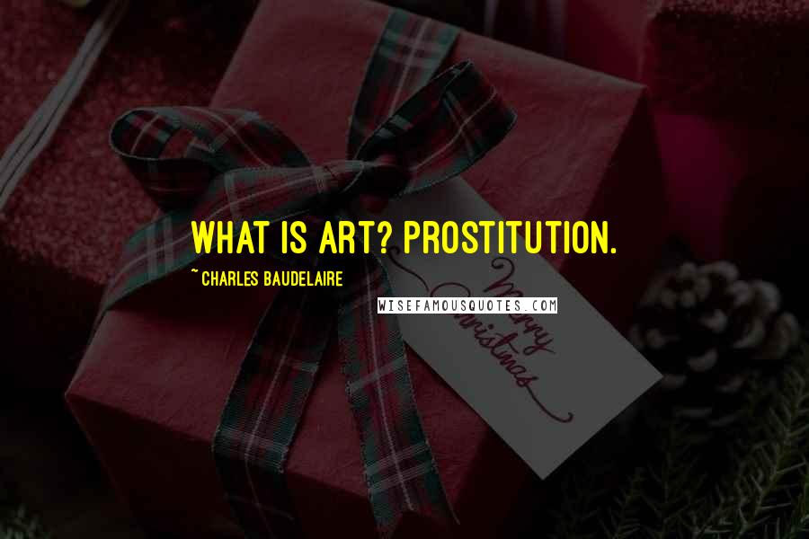 Charles Baudelaire Quotes: What is art? Prostitution.