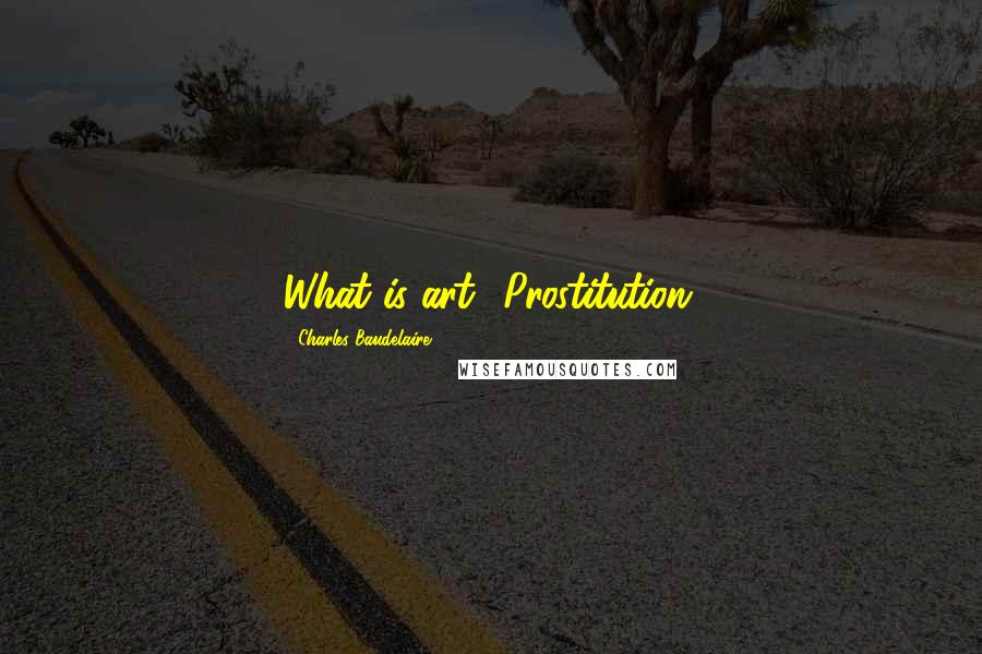 Charles Baudelaire Quotes: What is art? Prostitution.