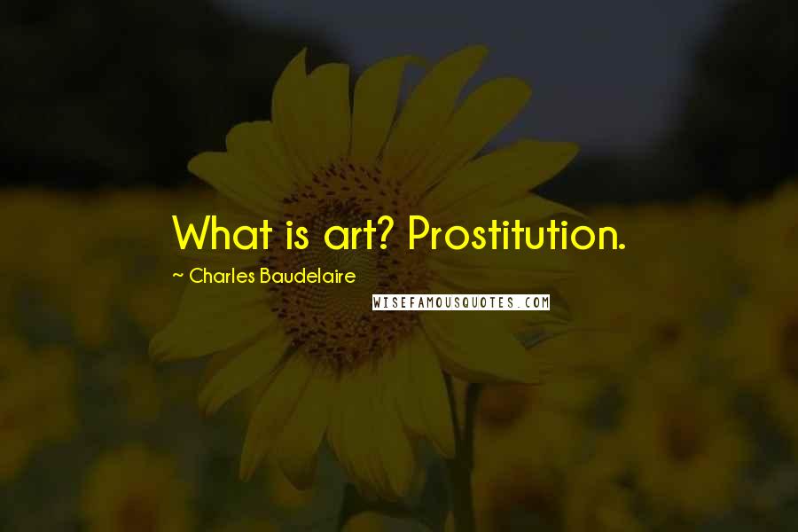 Charles Baudelaire Quotes: What is art? Prostitution.