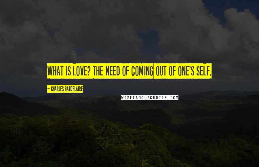 Charles Baudelaire Quotes: What is love? The need of coming out of one's self.