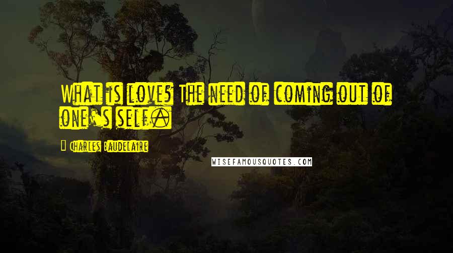 Charles Baudelaire Quotes: What is love? The need of coming out of one's self.