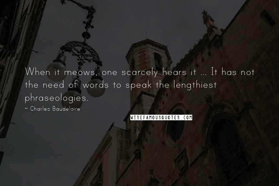 Charles Baudelaire Quotes: When it meows, one scarcely hears it ... It has not the need of words to speak the lengthiest phraseologies.