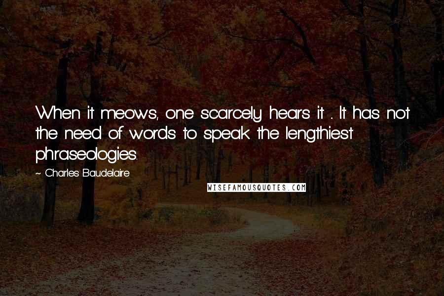 Charles Baudelaire Quotes: When it meows, one scarcely hears it ... It has not the need of words to speak the lengthiest phraseologies.