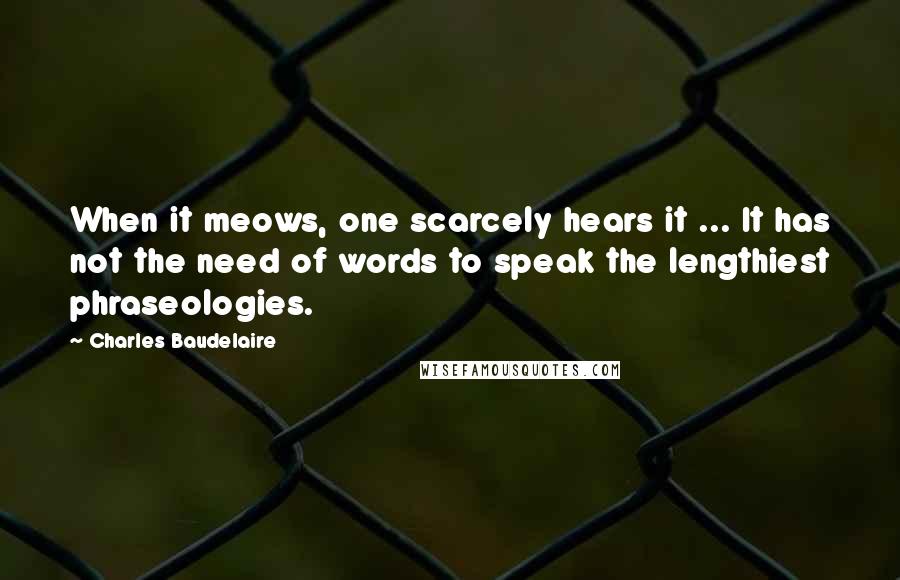 Charles Baudelaire Quotes: When it meows, one scarcely hears it ... It has not the need of words to speak the lengthiest phraseologies.