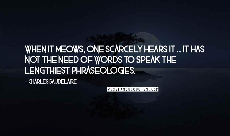 Charles Baudelaire Quotes: When it meows, one scarcely hears it ... It has not the need of words to speak the lengthiest phraseologies.