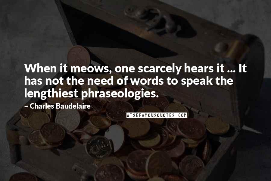 Charles Baudelaire Quotes: When it meows, one scarcely hears it ... It has not the need of words to speak the lengthiest phraseologies.