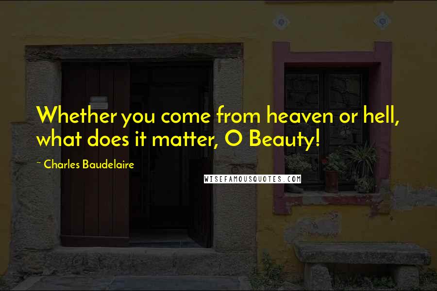 Charles Baudelaire Quotes: Whether you come from heaven or hell, what does it matter, O Beauty!
