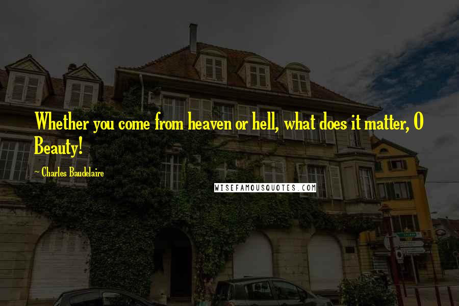 Charles Baudelaire Quotes: Whether you come from heaven or hell, what does it matter, O Beauty!