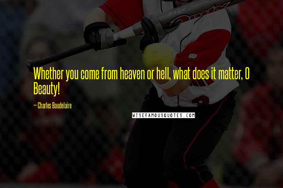 Charles Baudelaire Quotes: Whether you come from heaven or hell, what does it matter, O Beauty!