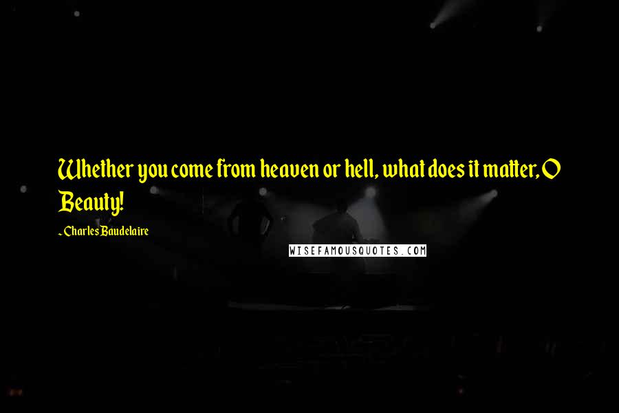 Charles Baudelaire Quotes: Whether you come from heaven or hell, what does it matter, O Beauty!
