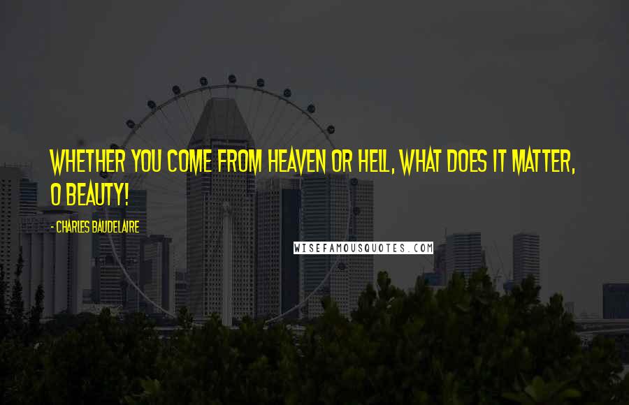 Charles Baudelaire Quotes: Whether you come from heaven or hell, what does it matter, O Beauty!