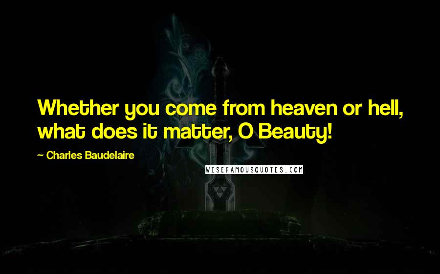 Charles Baudelaire Quotes: Whether you come from heaven or hell, what does it matter, O Beauty!