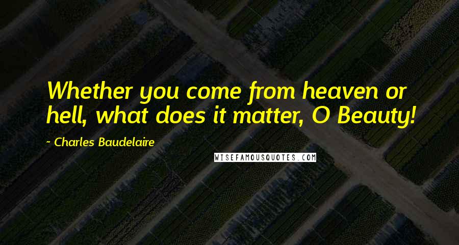 Charles Baudelaire Quotes: Whether you come from heaven or hell, what does it matter, O Beauty!