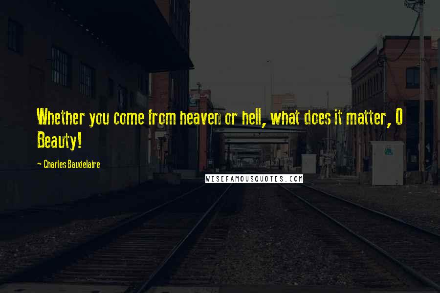 Charles Baudelaire Quotes: Whether you come from heaven or hell, what does it matter, O Beauty!