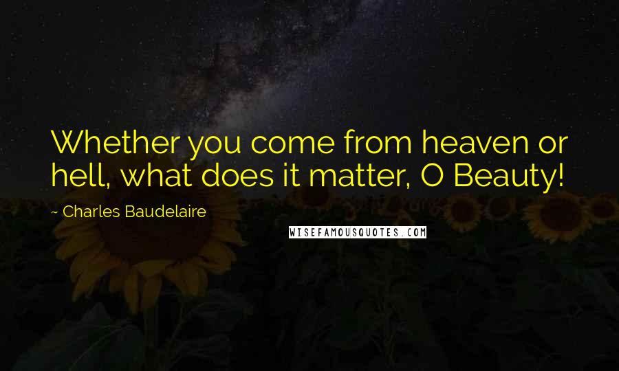 Charles Baudelaire Quotes: Whether you come from heaven or hell, what does it matter, O Beauty!