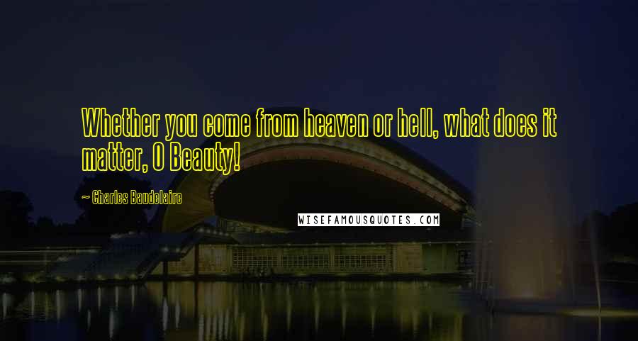 Charles Baudelaire Quotes: Whether you come from heaven or hell, what does it matter, O Beauty!